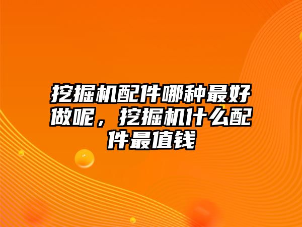 挖掘機(jī)配件哪種最好做呢，挖掘機(jī)什么配件最值錢