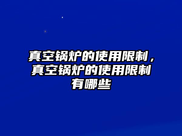 真空鍋爐的使用限制，真空鍋爐的使用限制有哪些