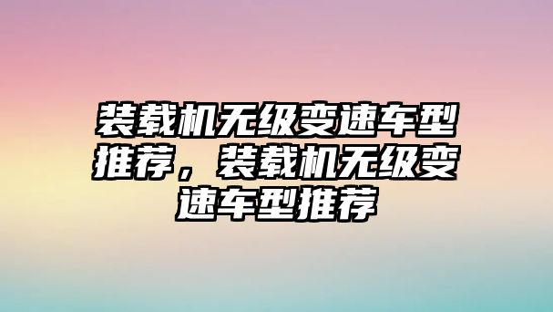 裝載機(jī)無級變速車型推薦，裝載機(jī)無級變速車型推薦