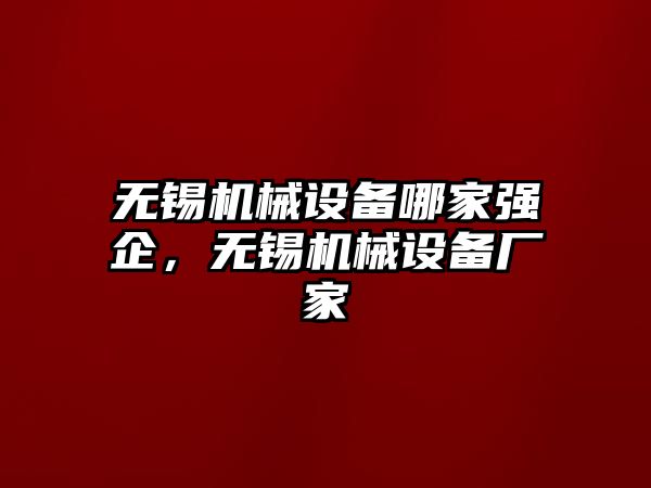 無錫機(jī)械設(shè)備哪家強(qiáng)企，無錫機(jī)械設(shè)備廠家