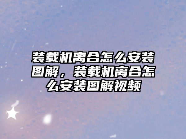 裝載機(jī)離合怎么安裝圖解，裝載機(jī)離合怎么安裝圖解視頻