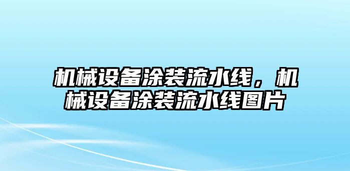 機(jī)械設(shè)備涂裝流水線，機(jī)械設(shè)備涂裝流水線圖片