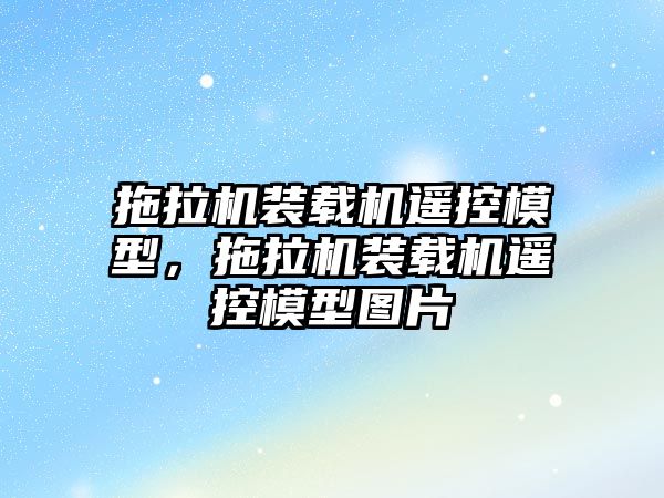 拖拉機裝載機遙控模型，拖拉機裝載機遙控模型圖片