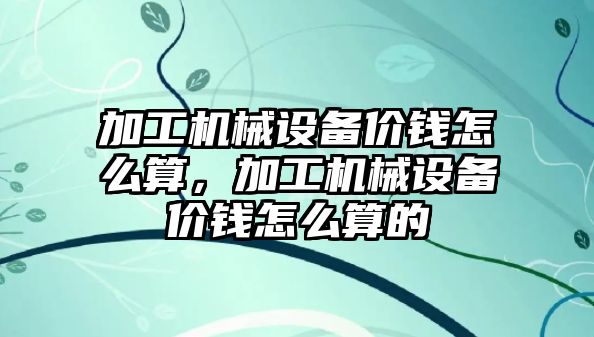 加工機械設備價錢怎么算，加工機械設備價錢怎么算的