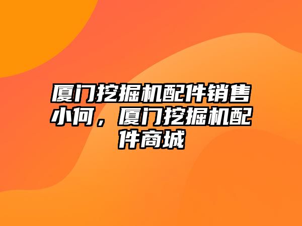 廈門挖掘機配件銷售小何，廈門挖掘機配件商城