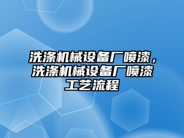 洗滌機(jī)械設(shè)備廠噴漆，洗滌機(jī)械設(shè)備廠噴漆工藝流程