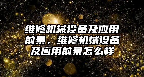 維修機械設(shè)備及應用前景，維修機械設(shè)備及應用前景怎么樣