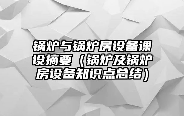 鍋爐與鍋爐房設(shè)備課設(shè)摘要（鍋爐及鍋爐房設(shè)備知識(shí)點(diǎn)總結(jié)）