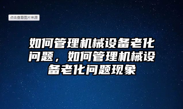 如何管理機(jī)械設(shè)備老化問題，如何管理機(jī)械設(shè)備老化問題現(xiàn)象