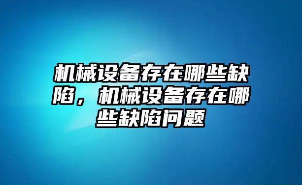 機械設備存在哪些缺陷，機械設備存在哪些缺陷問題