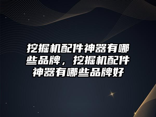 挖掘機(jī)配件神器有哪些品牌，挖掘機(jī)配件神器有哪些品牌好