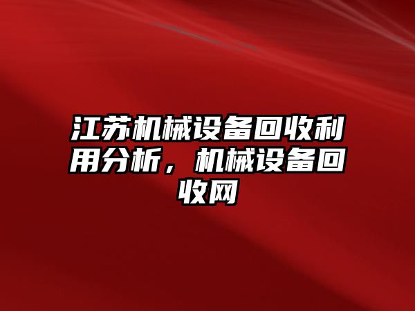 江蘇機械設備回收利用分析，機械設備回收網(wǎng)