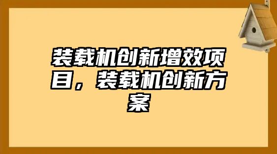 裝載機創(chuàng)新增效項目，裝載機創(chuàng)新方案