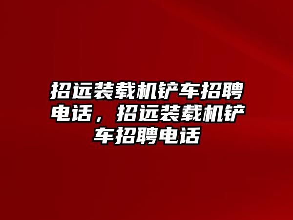 招遠裝載機鏟車招聘電話，招遠裝載機鏟車招聘電話