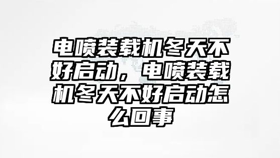 電噴裝載機(jī)冬天不好啟動(dòng)，電噴裝載機(jī)冬天不好啟動(dòng)怎么回事