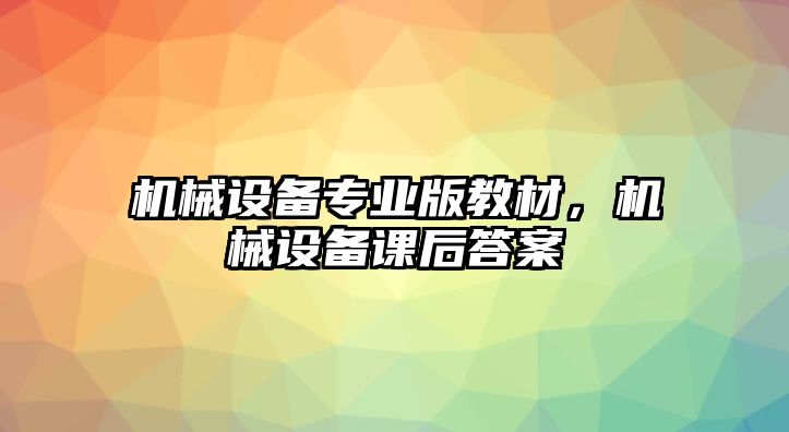 機(jī)械設(shè)備專業(yè)版教材，機(jī)械設(shè)備課后答案