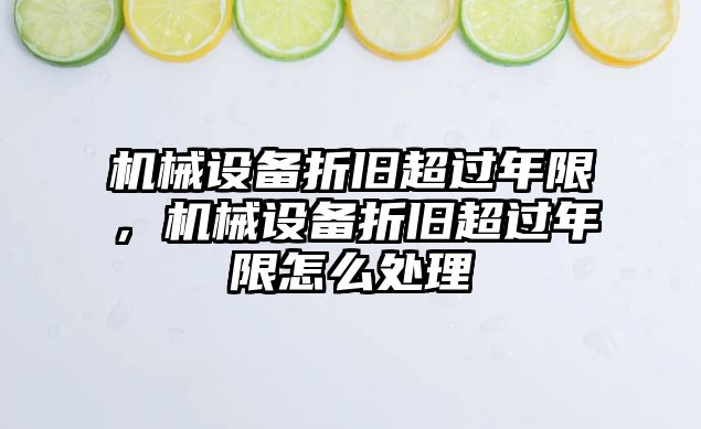 機械設(shè)備折舊超過年限，機械設(shè)備折舊超過年限怎么處理