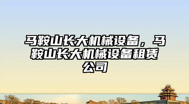 馬鞍山長大機械設備，馬鞍山長大機械設備租賃公司