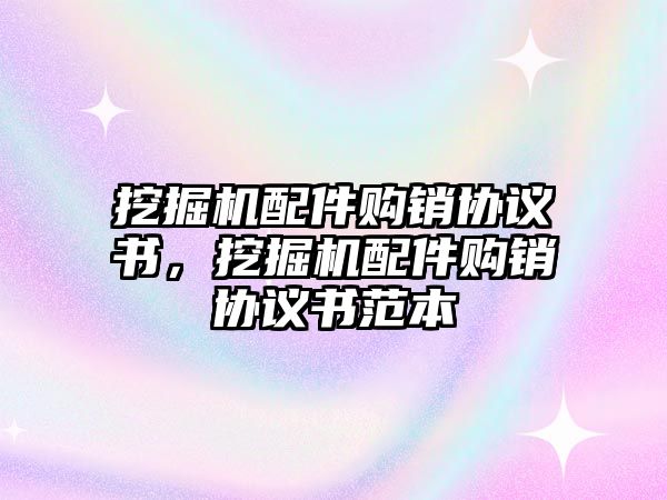 挖掘機配件購銷協(xié)議書，挖掘機配件購銷協(xié)議書范本