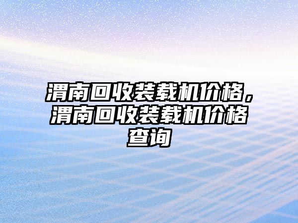 渭南回收裝載機價格，渭南回收裝載機價格查詢