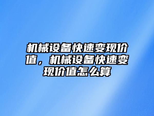 機械設備快速變現(xiàn)價值，機械設備快速變現(xiàn)價值怎么算