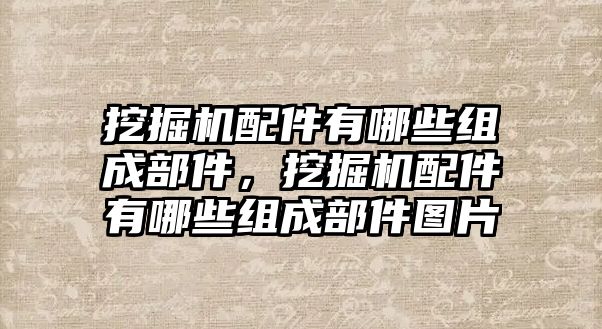 挖掘機(jī)配件有哪些組成部件，挖掘機(jī)配件有哪些組成部件圖片