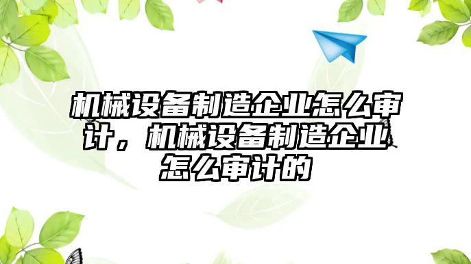 機械設(shè)備制造企業(yè)怎么審計，機械設(shè)備制造企業(yè)怎么審計的