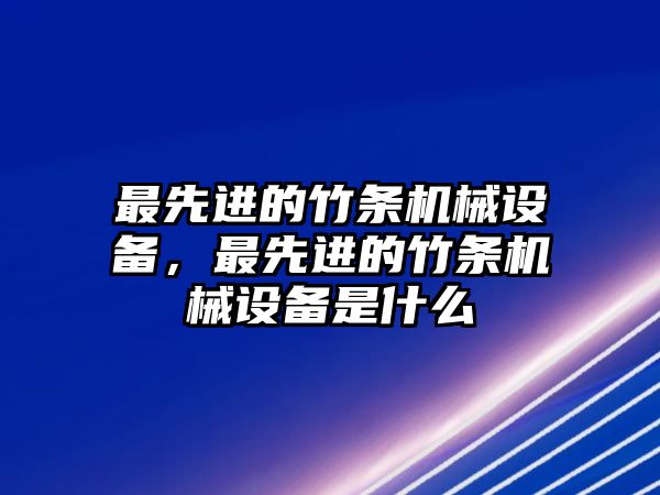 最先進(jìn)的竹條機(jī)械設(shè)備，最先進(jìn)的竹條機(jī)械設(shè)備是什么