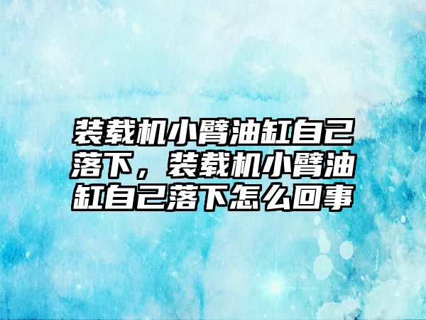 裝載機(jī)小臂油缸自己落下，裝載機(jī)小臂油缸自己落下怎么回事