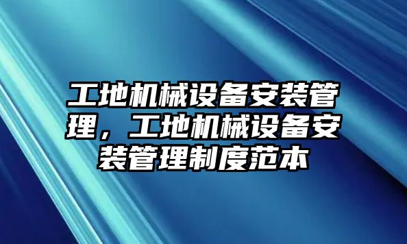 工地機(jī)械設(shè)備安裝管理，工地機(jī)械設(shè)備安裝管理制度范本