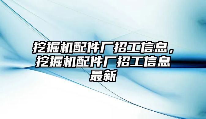 挖掘機(jī)配件廠招工信息，挖掘機(jī)配件廠招工信息最新