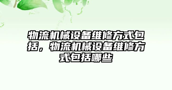 物流機械設(shè)備維修方式包括，物流機械設(shè)備維修方式包括哪些