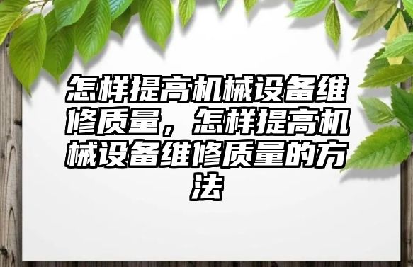 怎樣提高機(jī)械設(shè)備維修質(zhì)量，怎樣提高機(jī)械設(shè)備維修質(zhì)量的方法