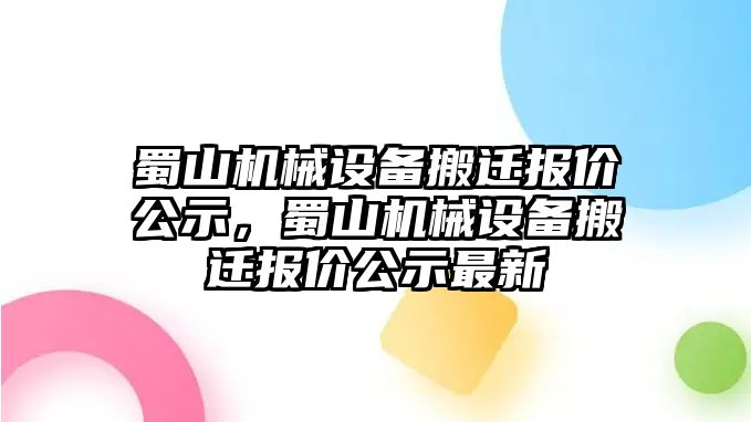 蜀山機械設(shè)備搬遷報價公示，蜀山機械設(shè)備搬遷報價公示最新