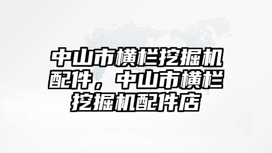 中山市橫欄挖掘機(jī)配件，中山市橫欄挖掘機(jī)配件店