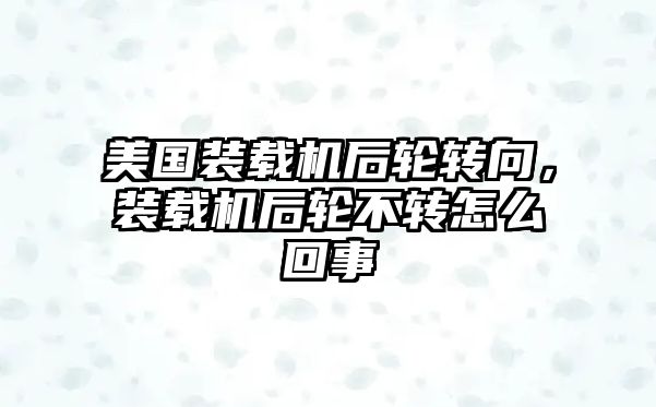 美國裝載機(jī)后輪轉(zhuǎn)向，裝載機(jī)后輪不轉(zhuǎn)怎么回事