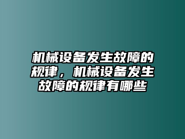 機(jī)械設(shè)備發(fā)生故障的規(guī)律，機(jī)械設(shè)備發(fā)生故障的規(guī)律有哪些