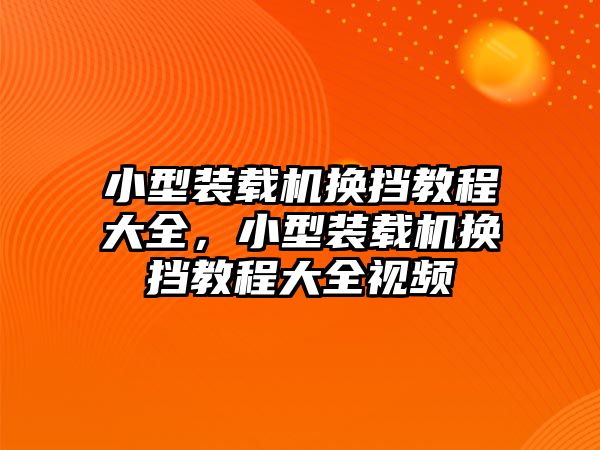 小型裝載機(jī)換擋教程大全，小型裝載機(jī)換擋教程大全視頻