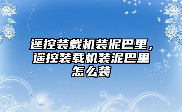 遙控裝載機(jī)裝泥巴里，遙控裝載機(jī)裝泥巴里怎么裝