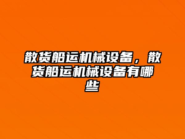 散貨船運機械設(shè)備，散貨船運機械設(shè)備有哪些