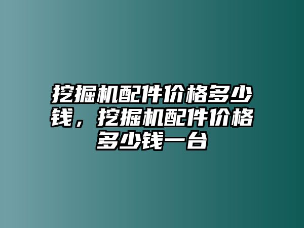 挖掘機(jī)配件價(jià)格多少錢，挖掘機(jī)配件價(jià)格多少錢一臺(tái)