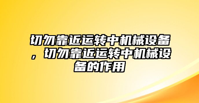 切勿靠近運轉(zhuǎn)中機械設(shè)備，切勿靠近運轉(zhuǎn)中機械設(shè)備的作用