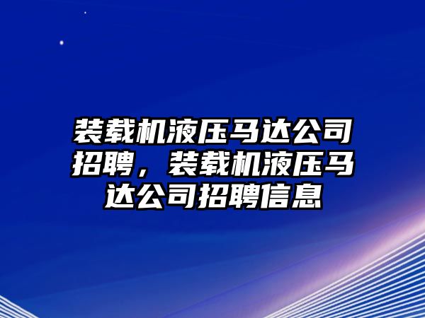 裝載機(jī)液壓馬達(dá)公司招聘，裝載機(jī)液壓馬達(dá)公司招聘信息