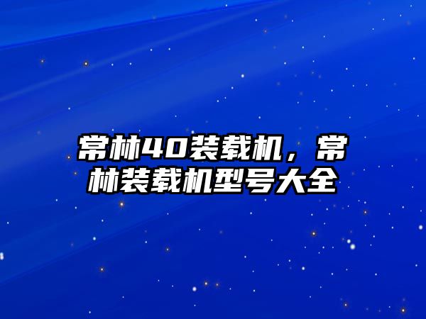 常林40裝載機，常林裝載機型號大全