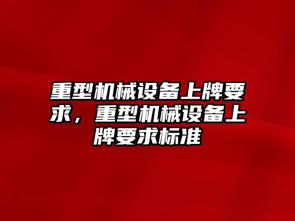 重型機械設備上牌要求，重型機械設備上牌要求標準