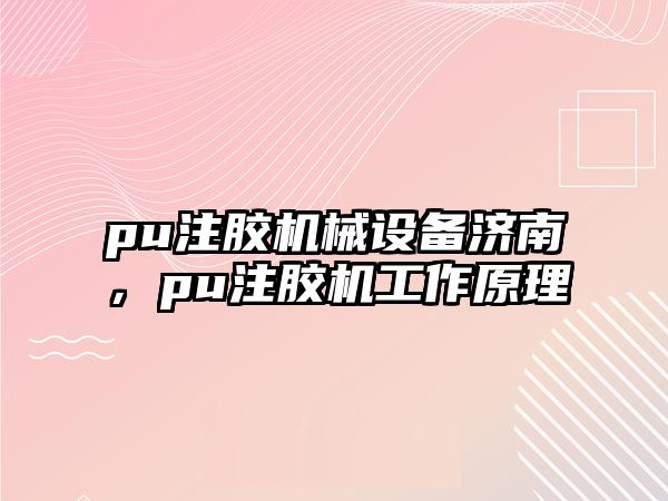 pu注膠機(jī)械設(shè)備濟(jì)南，pu注膠機(jī)工作原理