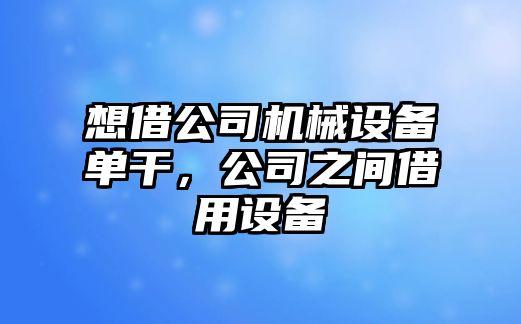 想借公司機(jī)械設(shè)備單干，公司之間借用設(shè)備