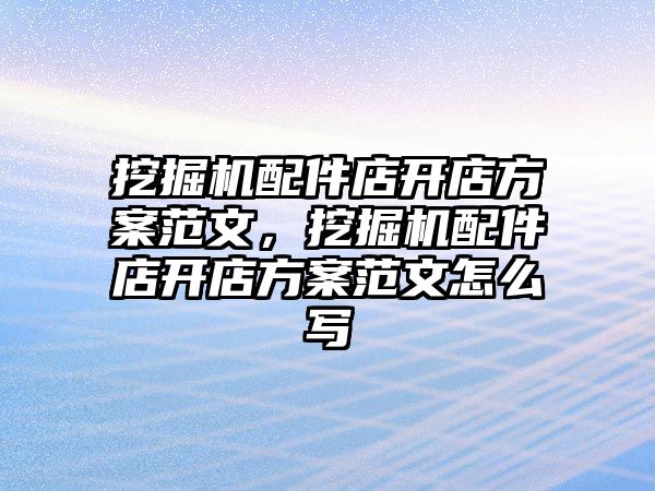 挖掘機配件店開店方案范文，挖掘機配件店開店方案范文怎么寫