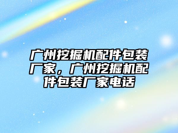 廣州挖掘機配件包裝廠家，廣州挖掘機配件包裝廠家電話