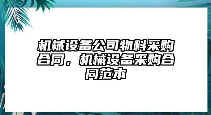 機(jī)械設(shè)備公司物料采購合同，機(jī)械設(shè)備采購合同范本